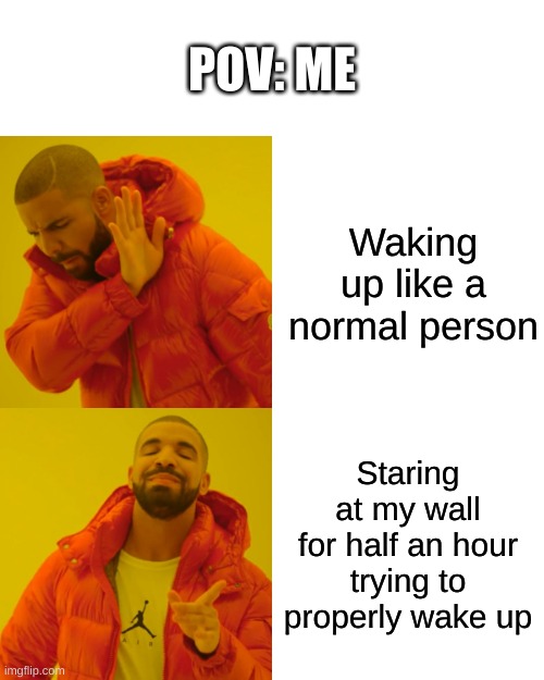 day 1 of posting until imgflip replies | POV: ME; Waking up like a normal person; Staring at my wall for half an hour trying to properly wake up | image tagged in memes,drake hotline bling,imgflip,funny,relatable,realistic | made w/ Imgflip meme maker
