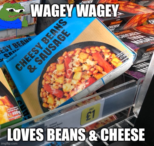 Wagey Wagey Loves Beans & Cheese | WAGEY WAGEY; LOVES BEANS & CHEESE | image tagged in funny memes,pepe the frog | made w/ Imgflip meme maker