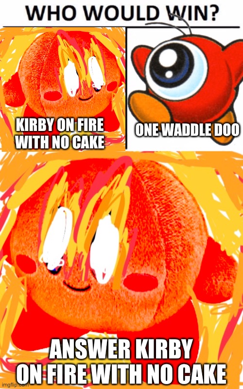 ONE WADDLE DOO; KIRBY ON FIRE WITH NO CAKE; ANSWER KIRBY ON FIRE WITH NO CAKE | image tagged in memes,who would win | made w/ Imgflip meme maker