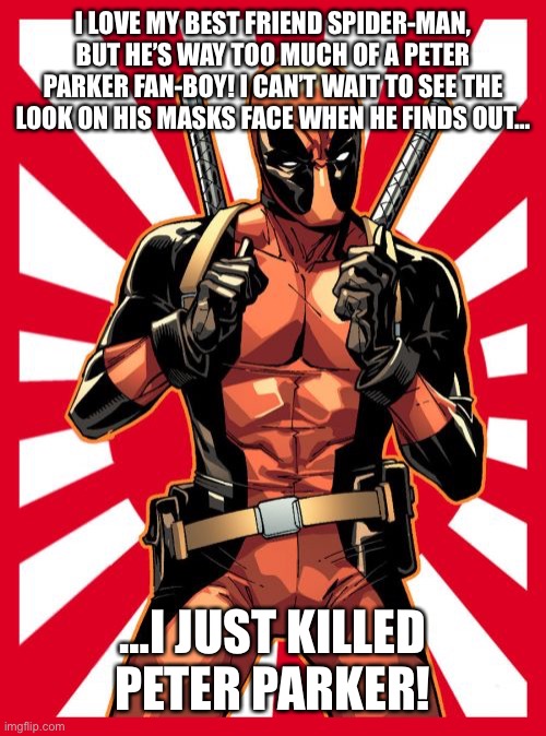 Deadpool Pick Up Lines | I LOVE MY BEST FRIEND SPIDER-MAN, BUT HE’S WAY TOO MUCH OF A PETER PARKER FAN-BOY! I CAN’T WAIT TO SEE THE LOOK ON HIS MASKS FACE WHEN HE FINDS OUT…; …I JUST KILLED PETER PARKER! | image tagged in memes,deadpool pick up lines | made w/ Imgflip meme maker