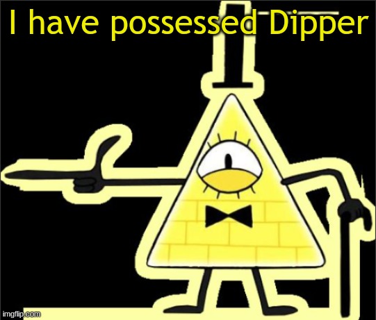 Bill_Cipher's announcement temp | I have possessed Dipper | image tagged in bill_cipher's announcement temp | made w/ Imgflip meme maker