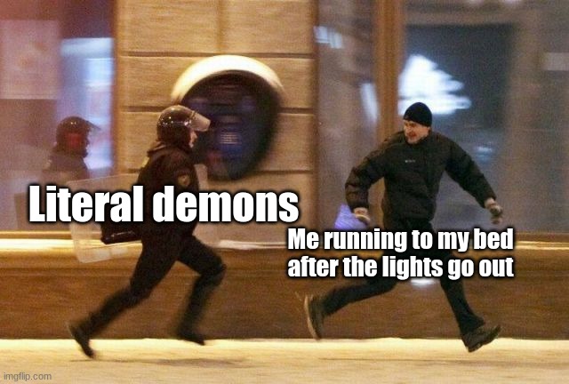 RUN. | Literal demons; Me running to my bed after the lights go out | image tagged in police chasing guy | made w/ Imgflip meme maker