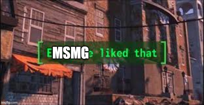 Everyone Liked That | MSMG | image tagged in everyone liked that | made w/ Imgflip meme maker