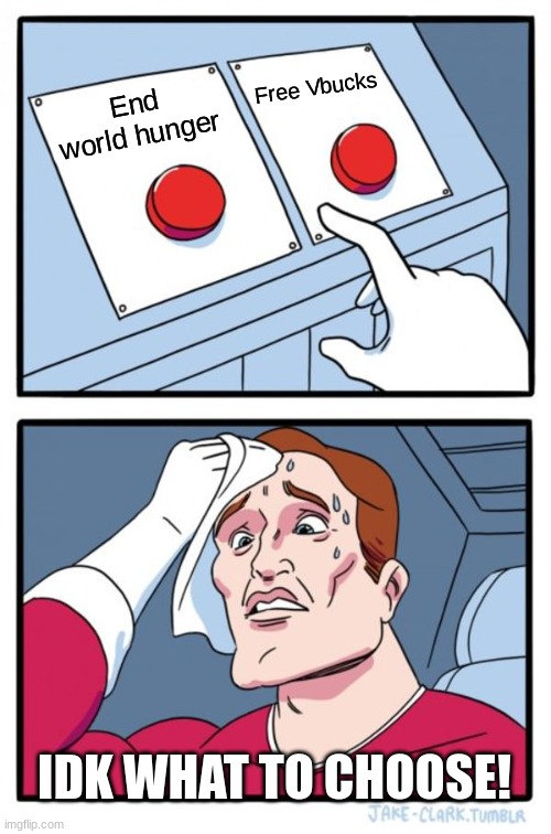 IDK | Free Vbucks; End world hunger; IDK WHAT TO CHOOSE! | image tagged in memes,two buttons | made w/ Imgflip meme maker