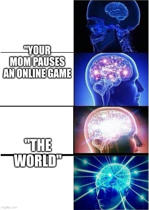 Expanding Brain | "YOUR MOM PAUSES AN ONLINE GAME; "THE WORLD" | image tagged in memes,expanding brain | made w/ Imgflip meme maker