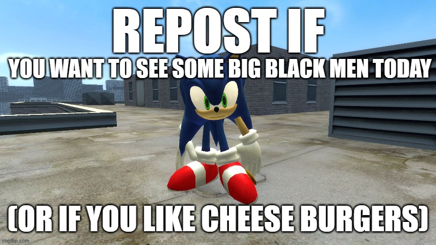 repost if | YOU WANT TO SEE SOME BIG BLACK MEN TODAY; (OR IF YOU LIKE CHEESE BURGERS) | image tagged in repost if | made w/ Imgflip meme maker