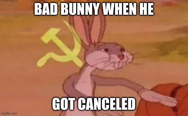 Bugs bunny communist | BAD BUNNY WHEN HE; GOT CANCELED | image tagged in bugs bunny communist | made w/ Imgflip meme maker