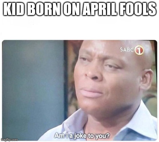 Kids d born on April fools | KID BORN ON APRIL FOOLS | image tagged in am i a joke to you | made w/ Imgflip meme maker