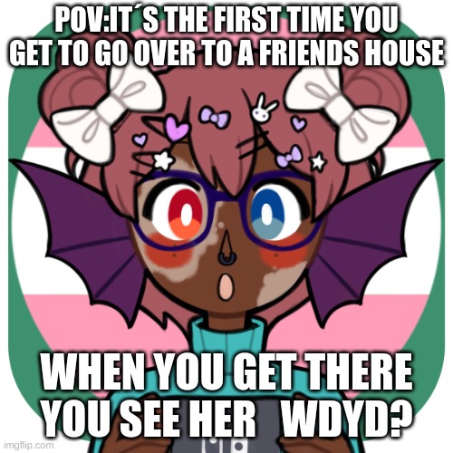 New oc:aubrey | POV:IT´S THE FIRST TIME YOU GET TO GO OVER TO A FRIENDS HOUSE; WHEN YOU GET THERE YOU SEE HER   WDYD? | image tagged in no injuring her,no joke ocs,no killing her,no ignoring her | made w/ Imgflip meme maker