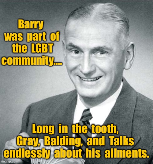 Meet Barry | Barry  was  part  of  the  LGBT community.... Long  in  the  tooth,  Gray,  Balding,  and  Talks  endlessly  about  his  ailments. | image tagged in this is barry,lgbt community,long in tooth,gray and balding,talks endlessly,fun | made w/ Imgflip meme maker