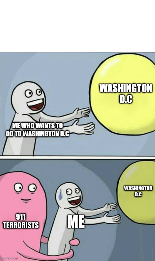 damn | WASHINGTON D.C; ME WHO WANTS TO GO TO WASHINGTON D.C; WASHINGTON D.C; 911 TERRORISTS; ME | image tagged in memes,running away balloon | made w/ Imgflip meme maker