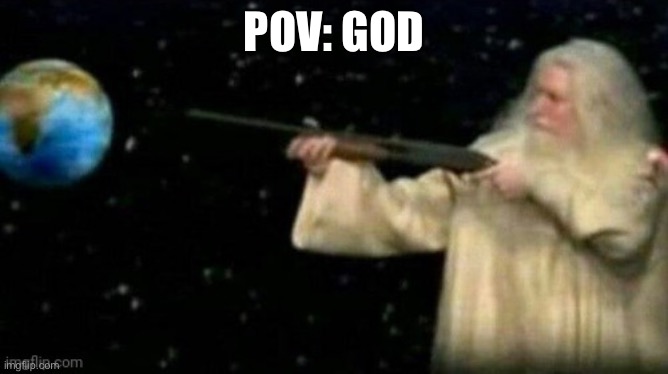 god taking aim at earth | POV: GOD | image tagged in god taking aim at earth | made w/ Imgflip meme maker