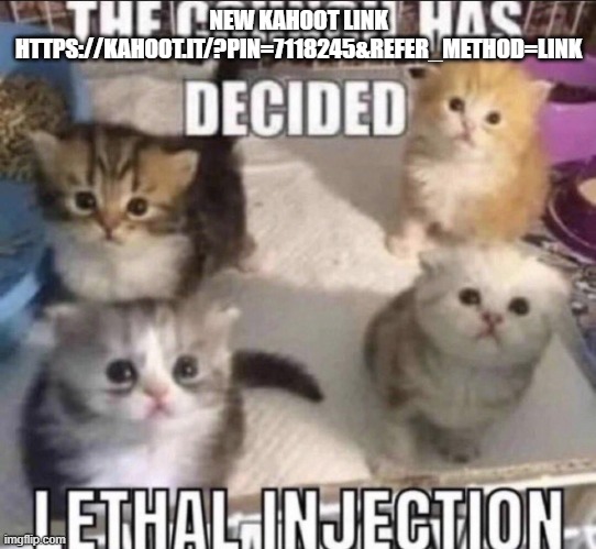 The council has decided lethal injection | NEW KAHOOT LINK
HTTPS://KAHOOT.IT/?PIN=7118245&REFER_METHOD=LINK | image tagged in the council has decided lethal injection | made w/ Imgflip meme maker