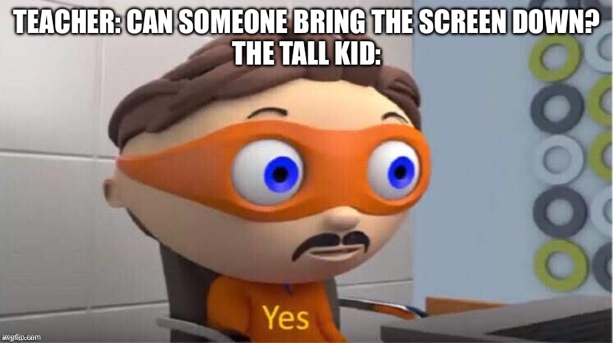 Protegent Yes | TEACHER: CAN SOMEONE BRING THE SCREEN DOWN?
THE TALL KID: | image tagged in protegent yes | made w/ Imgflip meme maker