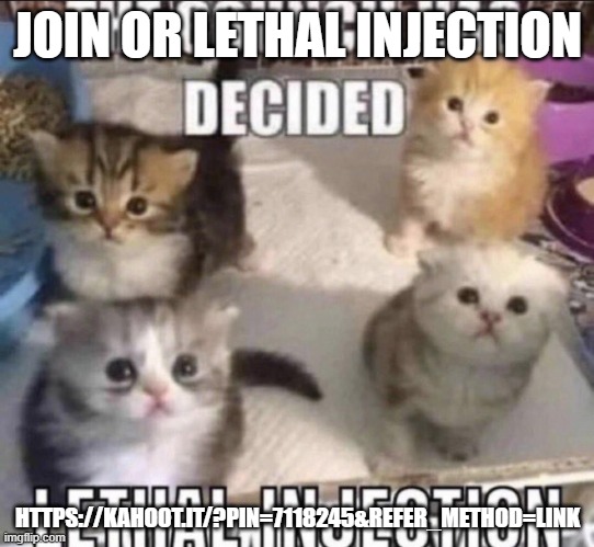 The council has decided lethal injection | JOIN OR LETHAL INJECTION; HTTPS://KAHOOT.IT/?PIN=7118245&REFER_METHOD=LINK | image tagged in the council has decided lethal injection | made w/ Imgflip meme maker