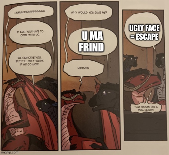 Made a new template :P | UGLY FACE = ESCAPE; U MA FRIND | image tagged in wof why to come with us,reeeeeeeeeeeeeeeeeeeeee | made w/ Imgflip meme maker