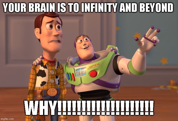 ///////////??? | YOUR BRAIN IS TO INFINITY AND BEYOND; WHY!!!!!!!!!!!!!!!!!!!! | image tagged in memes,x x everywhere | made w/ Imgflip meme maker