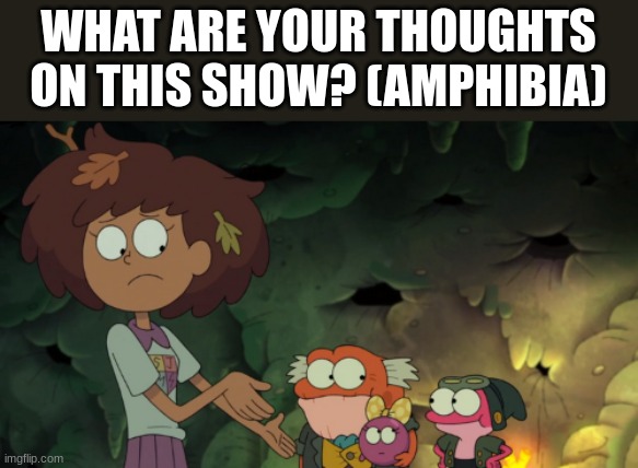 WHAT ARE YOUR THOUGHTS ON THIS SHOW? (AMPHIBIA) | made w/ Imgflip meme maker