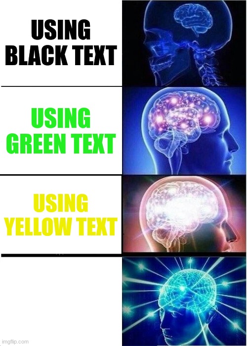 Expanding Brain | USING BLACK TEXT; USING GREEN TEXT; USING YELLOW TEXT; USING WHITE TEXT | image tagged in memes,expanding brain | made w/ Imgflip meme maker