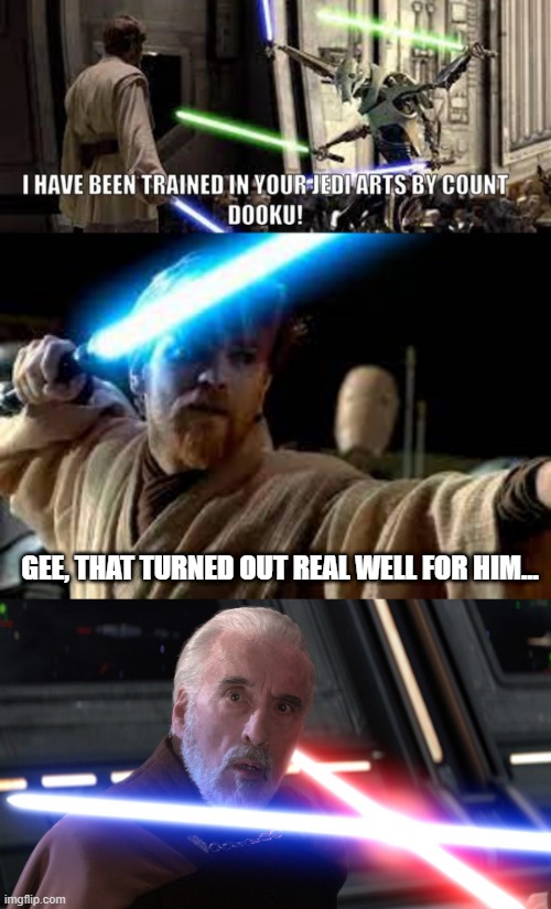 How Obi an Should've Responded | GEE, THAT TURNED OUT REAL WELL FOR HIM... | image tagged in dooku death meme | made w/ Imgflip meme maker