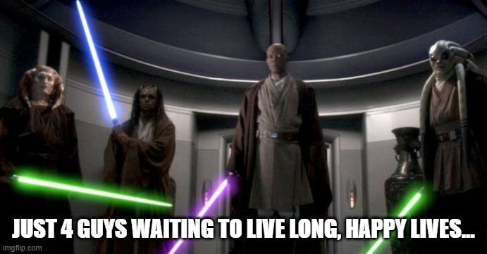 And Then... | JUST 4 GUYS WAITING TO LIVE LONG, HAPPY LIVES... | image tagged in jedi | made w/ Imgflip meme maker