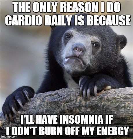 Confession Bear Meme | THE ONLY REASON I DO CARDIO DAILY IS BECAUSE I'LL HAVE INSOMNIA IF I DON'T BURN OFF MY ENERGY | image tagged in memes,confession bear,ketorage | made w/ Imgflip meme maker