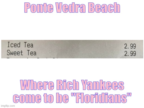Expensive Tea | Ponte Vedra Beach; Where Rich Yankees come to be "Floridians" | image tagged in florida | made w/ Imgflip meme maker