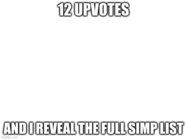 12 UPVOTES; AND I REVEAL THE FULL SIMP LIST | made w/ Imgflip meme maker