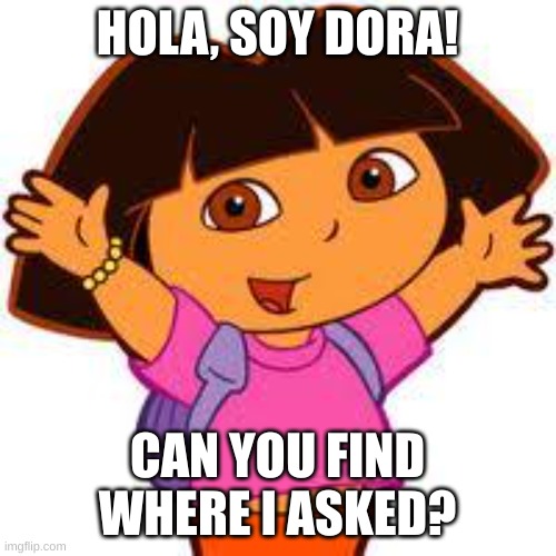 Dora | HOLA, SOY DORA! CAN YOU FIND WHERE I ASKED? | image tagged in dora | made w/ Imgflip meme maker