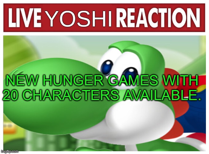 Live Yoshi Reaction | NEW HUNGER GAMES WITH 20 CHARACTERS AVAILABLE. | image tagged in live yoshi reaction | made w/ Imgflip meme maker