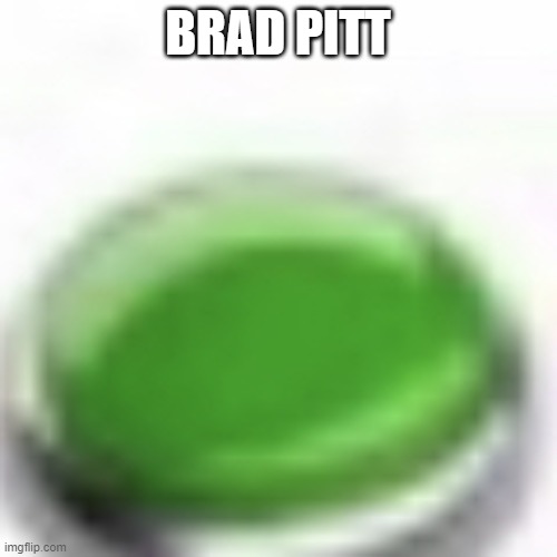 Green button | BRAD PITT | image tagged in green button | made w/ Imgflip meme maker