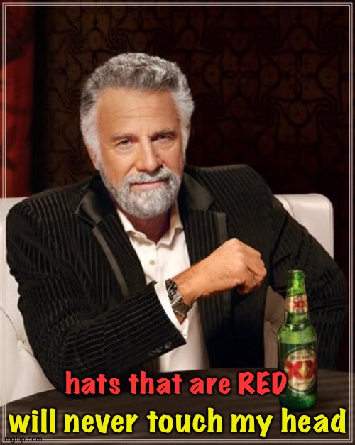 Red hats not allowed | will never touch my head; hats that are RED | image tagged in memes,the most interesting man in the world | made w/ Imgflip meme maker