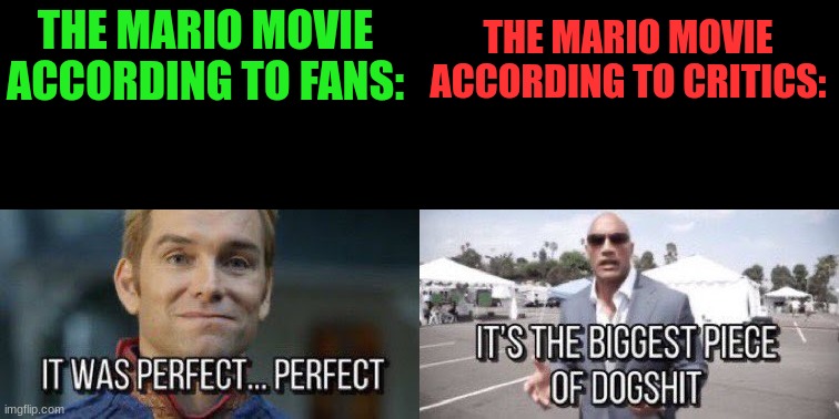 THE MARIO MOVIE ACCORDING TO FANS:; THE MARIO MOVIE ACCORDING TO CRITICS: | image tagged in it was perfect perfect,it's the biggest piece of dogshit | made w/ Imgflip meme maker