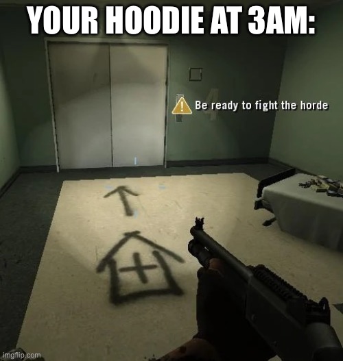 be ready to fight the horde (better looking) | YOUR HOODIE AT 3AM: | image tagged in be ready to fight the horde better looking | made w/ Imgflip meme maker