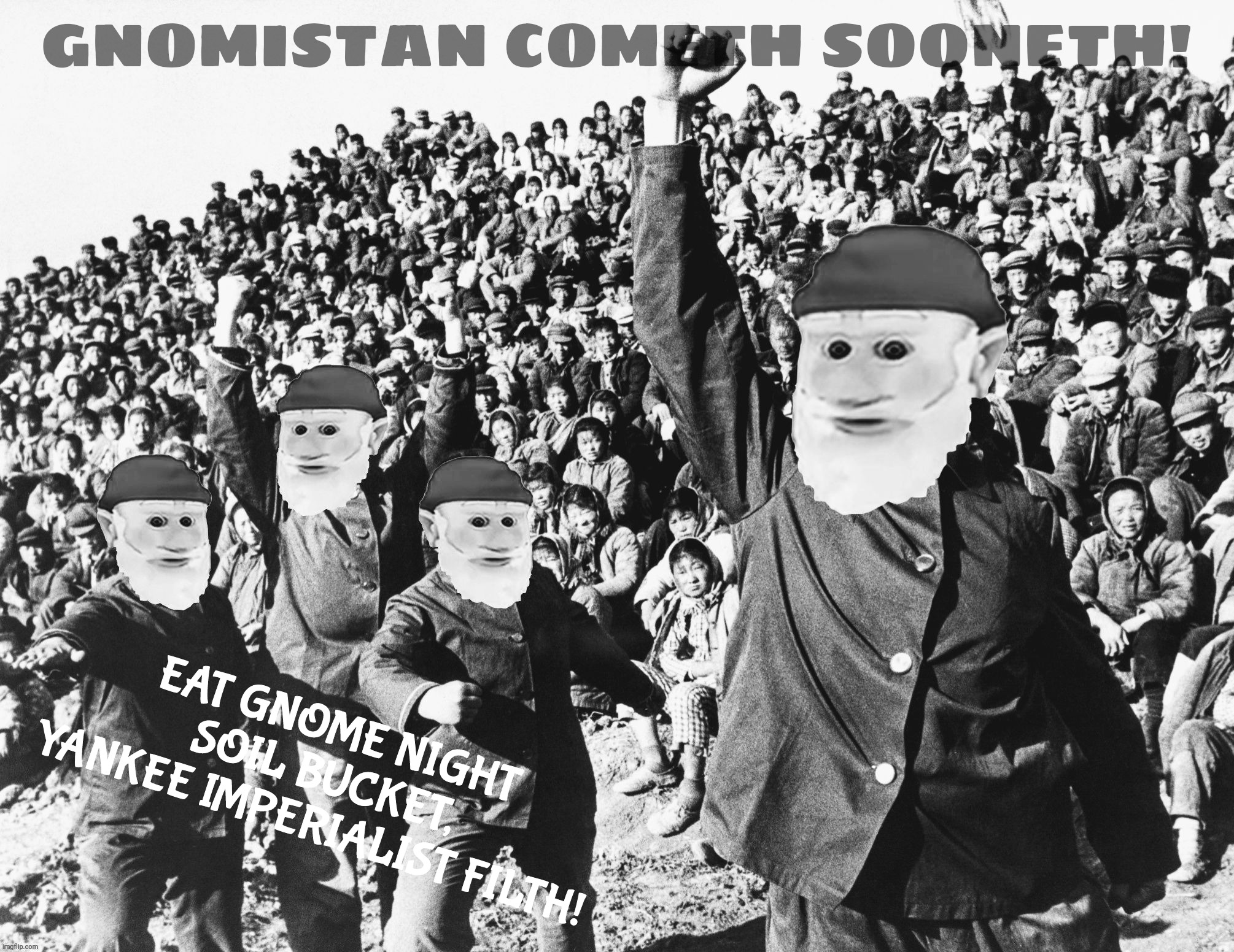 GNOMISTAN COMETH SOONETH! EAT GNOME NIGHT SOIL BUCKET,
YANKEE IMPERIALIST FILTH! | made w/ Imgflip meme maker