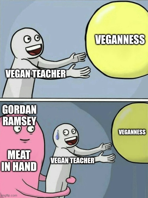 VEGAN TEACHER VEGANNESS GORDAN RAMSEY VEGAN TEACHER VEGANNESS MEAT IN HAND | image tagged in memes,running away balloon | made w/ Imgflip meme maker