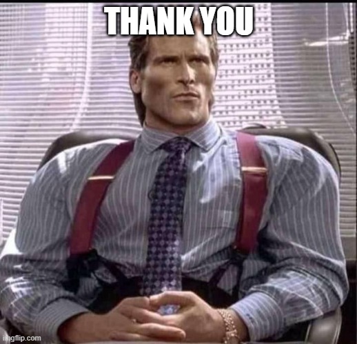 patrick bateman gigachad | THANK YOU | image tagged in patrick bateman gigachad | made w/ Imgflip meme maker