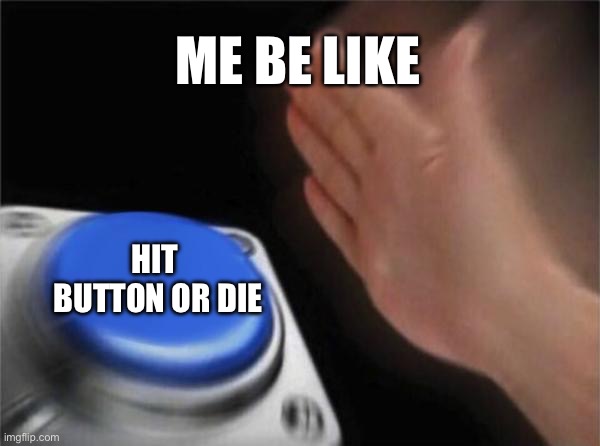 Blank Nut Button | ME BE LIKE; HIT  BUTTON OR DIE | image tagged in memes,blank nut button | made w/ Imgflip meme maker
