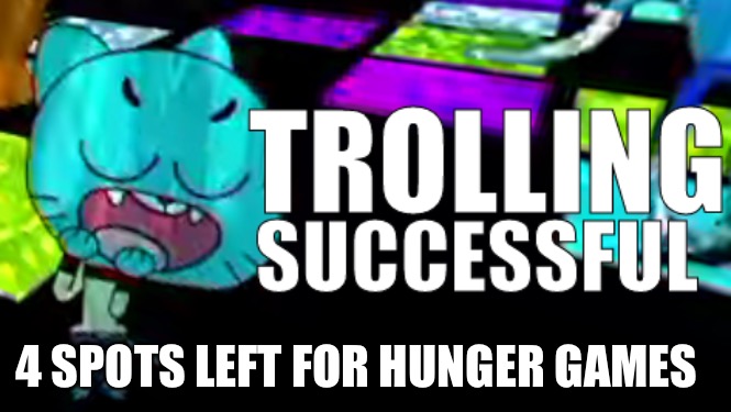 Trolling Succsessful | 4 SPOTS LEFT FOR HUNGER GAMES | image tagged in trolling succsessful | made w/ Imgflip meme maker