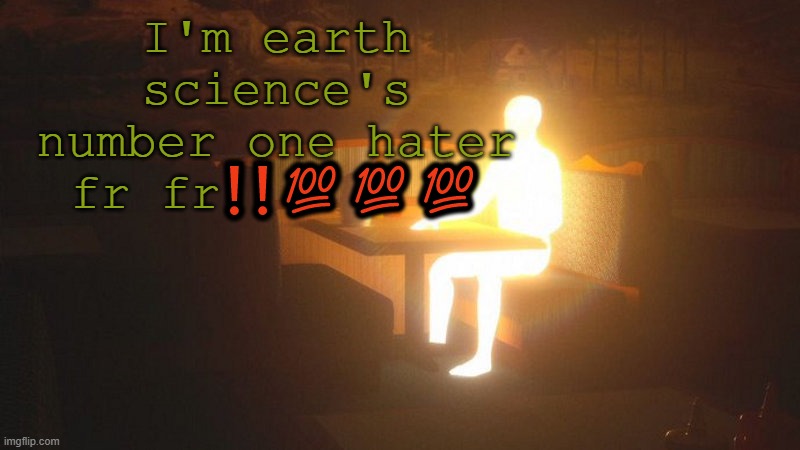 ececec | I'm earth science's number one hater fr fr❗❗💯💯💯 | image tagged in glowing guy | made w/ Imgflip meme maker