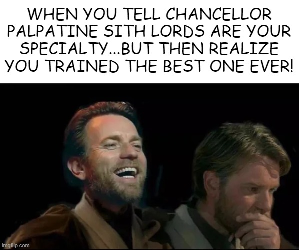 Obi Wan Done Effed Up | WHEN YOU TELL CHANCELLOR PALPATINE SITH LORDS ARE YOUR SPECIALTY...BUT THEN REALIZE YOU TRAINED THE BEST ONE EVER! | image tagged in obi wan,palpatine | made w/ Imgflip meme maker