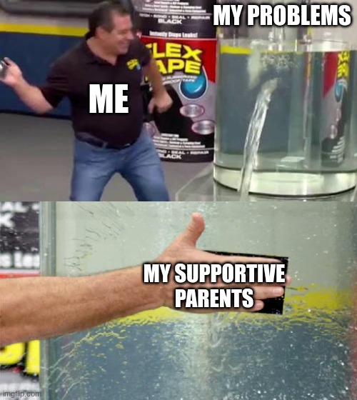 Me and My Problems | MY PROBLEMS; ME; MY SUPPORTIVE PARENTS | image tagged in flex tape | made w/ Imgflip meme maker