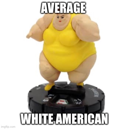 Bro | AVERAGE; WHITE AMERICAN | image tagged in fat,bk,alphabet lore,goofy ahh,funny memes,memes | made w/ Imgflip meme maker