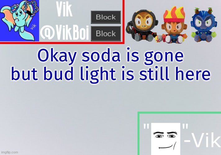 Vik announcement temp | Okay soda is gone but bud light is still here | image tagged in vik announcement temp | made w/ Imgflip meme maker