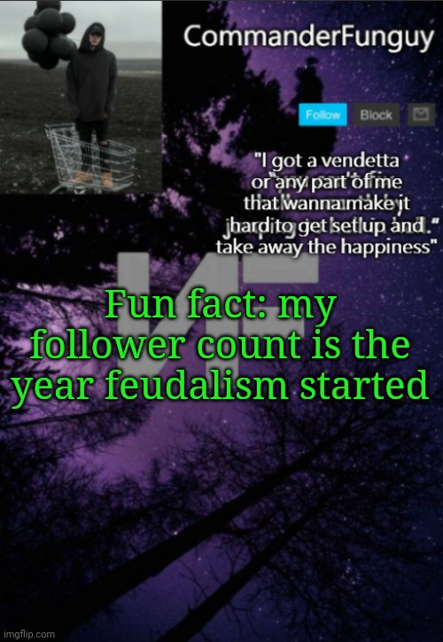 Ik my history | Fun fact: my follower count is the year feudalism started | image tagged in commanderfunguy nf template thx yachi | made w/ Imgflip meme maker
