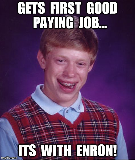 Just my luck! | GETS  FIRST  GOOD  PAYING  JOB... ITS  WITH  ENRON! | image tagged in memes,bad luck brian | made w/ Imgflip meme maker