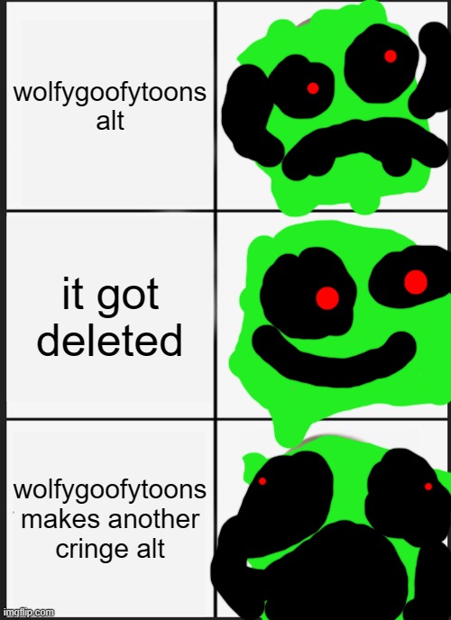 green creeper man paniks about wolfygoofytoons ( wolfygoofytoons is an cringe inflation youtuber) | wolfygoofytoons alt; it got deleted; wolfygoofytoons makes another cringe alt | image tagged in memes,panik kalm panik | made w/ Imgflip meme maker