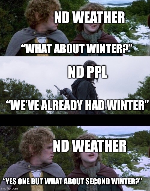 Stupid North Dakota Weather (fyi “ND” = North Dakota) | ND WEATHER; “WHAT ABOUT WINTER?”; ND PPL; “WE’VE ALREADY HAD WINTER”; ND WEATHER; “YES ONE BUT WHAT ABOUT SECOND WINTER?” | image tagged in pippin second breakfast | made w/ Imgflip meme maker