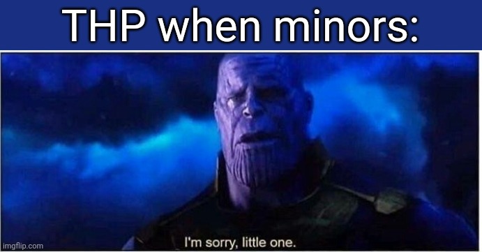 Oop | THP when minors: | image tagged in thanos i'm sorry little one | made w/ Imgflip meme maker