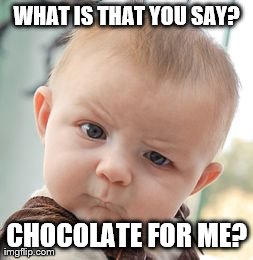 Skeptical Baby Meme | WHAT IS THAT YOU SAY? CHOCOLATE FOR ME? | image tagged in memes,skeptical baby | made w/ Imgflip meme maker